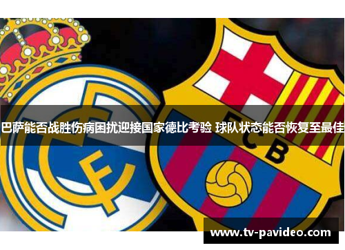 巴萨能否战胜伤病困扰迎接国家德比考验 球队状态能否恢复至最佳