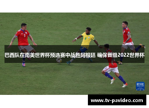 巴西队在南美世界杯预选赛中战胜阿根廷 确保晋级2022世界杯