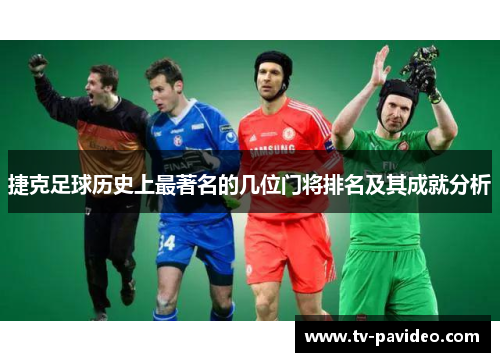 捷克足球历史上最著名的几位门将排名及其成就分析
