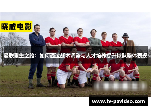 曼联重生之路：如何通过战术调整与人才培养提升球队整体表现