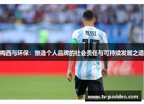 梅西与环保：塑造个人品牌的社会责任与可持续发展之道