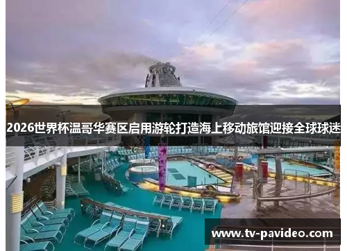 2026世界杯温哥华赛区启用游轮打造海上移动旅馆迎接全球球迷