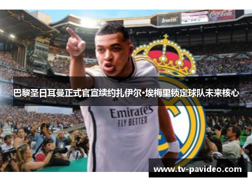 巴黎圣日耳曼正式官宣续约扎伊尔·埃梅里锁定球队未来核心 巴黎圣日耳曼正式官宣续约扎伊尔·埃梅里锁定球队未来核心