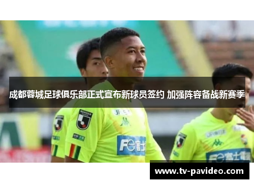 成都蓉城足球俱乐部正式宣布新球员签约 加强阵容备战新赛季 成都蓉城足球俱乐部正式宣布新球员签约 加强阵容备战新赛季