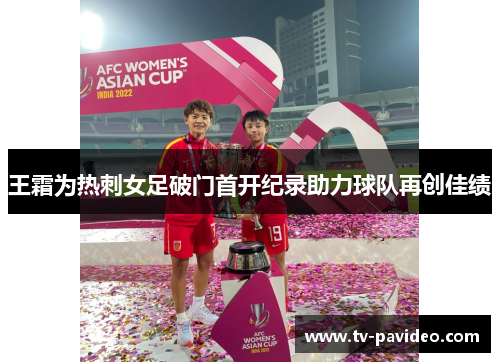 王霜为热刺女足破门首开纪录助力球队再创佳绩 王霜为热刺女足破门首开纪录助力球队再创佳绩