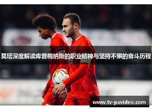 莫塔深度解读库普梅纳斯的职业精神与坚持不懈的奋斗历程