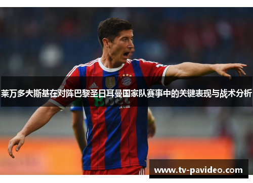 莱万多夫斯基在对阵巴黎圣日耳曼国家队赛事中的关键表现与战术分析 莱万多夫斯基在对阵巴黎圣日耳曼国家队赛事中的关键表现与战术分析