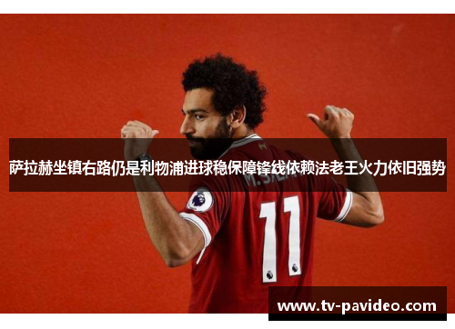萨拉赫坐镇右路仍是利物浦进球稳保障锋线依赖法老王火力依旧强势 萨拉赫坐镇右路仍是利物浦进球稳保障锋线依赖法老王火力依旧强势