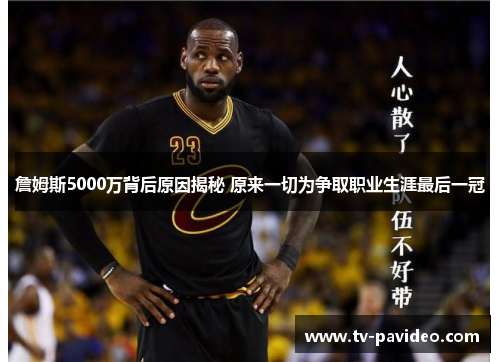 詹姆斯5000万背后原因揭秘 原来一切为争取职业生涯最后一冠 詹姆斯5000万背后原因揭秘 原来一切为争取职业生涯最后一冠
