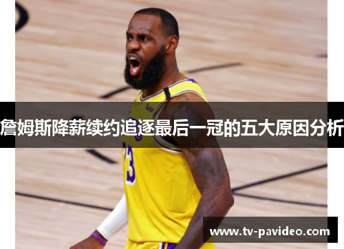 詹姆斯降薪续约追逐最后一冠的五大原因分析 詹姆斯降薪续约追逐最后一冠的五大原因分析