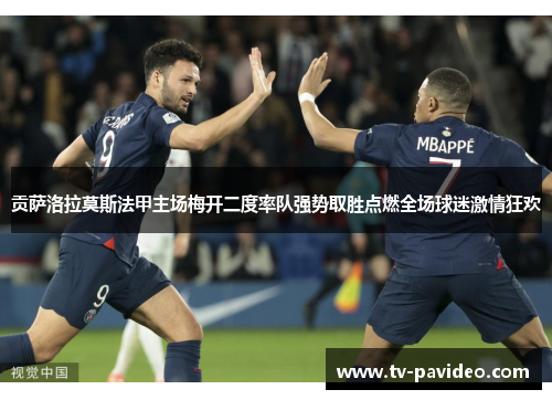 贡萨洛拉莫斯法甲主场梅开二度率队强势取胜点燃全场球迷激情狂欢 贡萨洛拉莫斯法甲主场梅开二度率队强势取胜点燃全场球迷激情狂欢