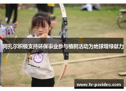 阿扎尔积极支持环保事业参与植树活动为地球增绿献力