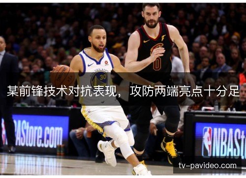 某前锋技术对抗表现，攻防两端亮点十分足